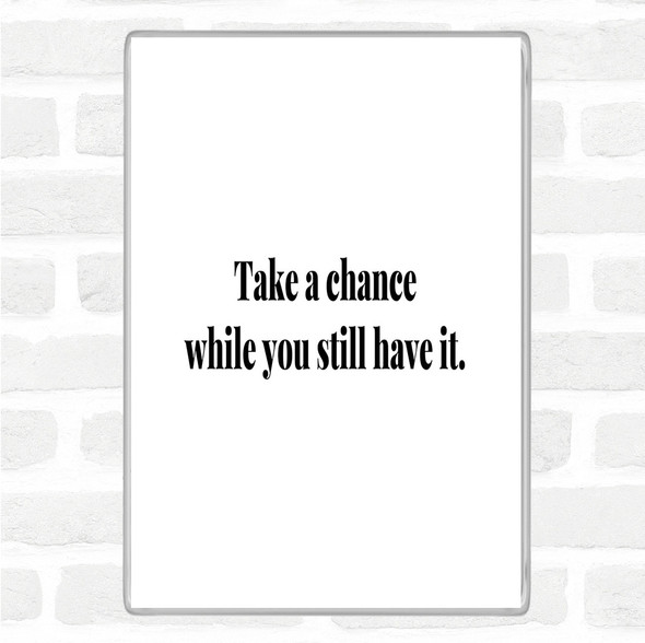 White Black Take A Chance While You Can Quote Magnet