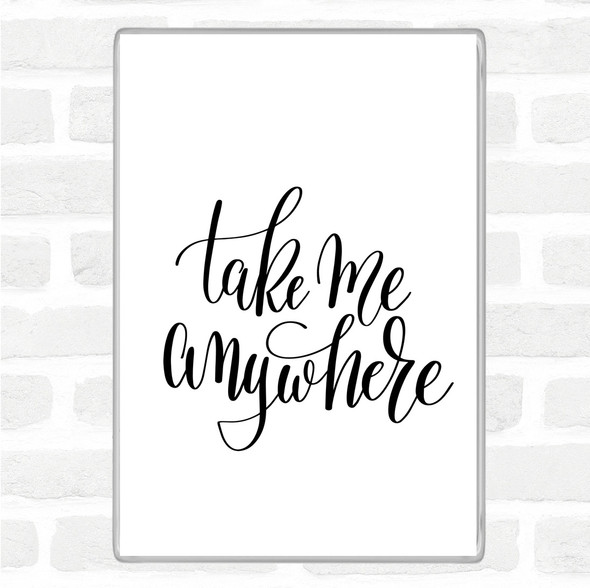 White Black Take Me Anywhere Quote Magnet