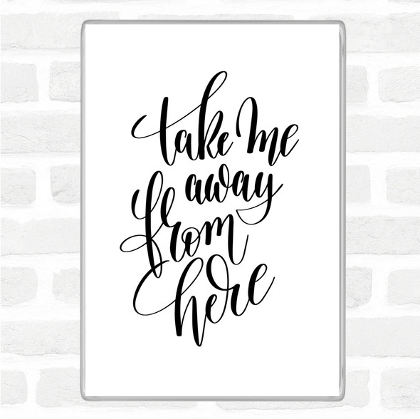 White Black Take Me Away From Here Quote Magnet