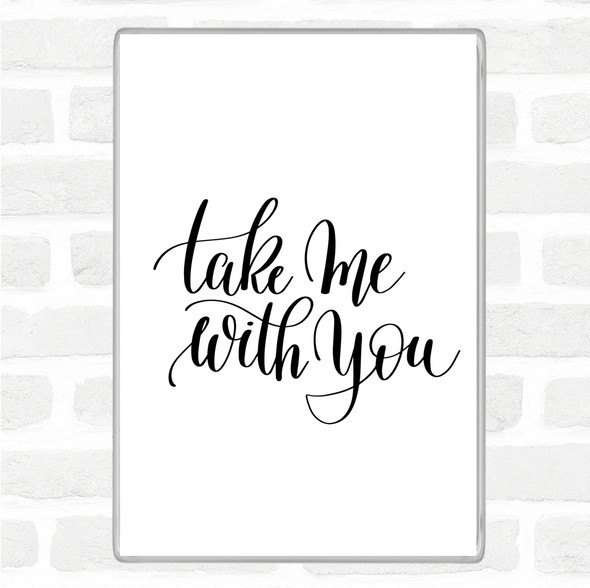 White Black Take Me With You Quote Magnet