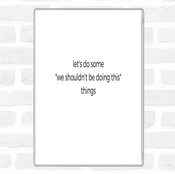 White Black We Shouldn't Be Doing This Quote Magnet
