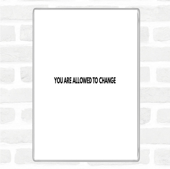 White Black You Are Allowed To Change Quote Magnet