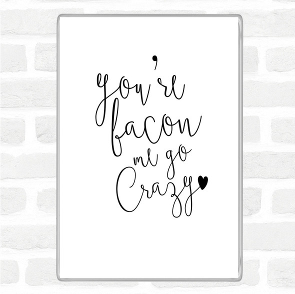 White Black You're Bacon Me Go Crazy Quote Magnet