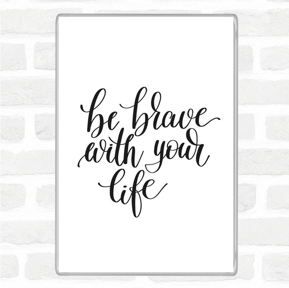 White Black Brave With Your Life Quote Magnet