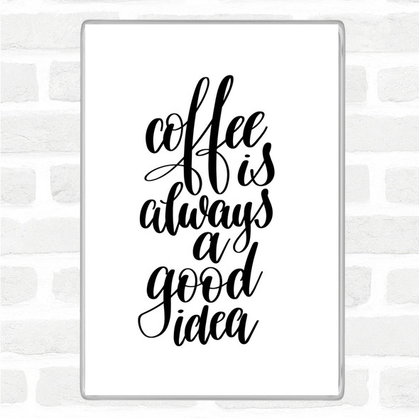 White Black Coffee Is Always A Good Idea Quote Magnet