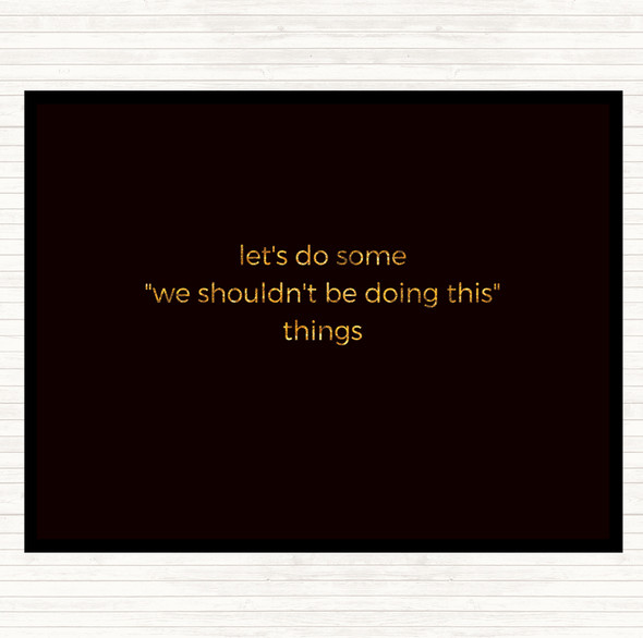 Black Gold We Shouldn't Be Doing This Quote Mouse Mat