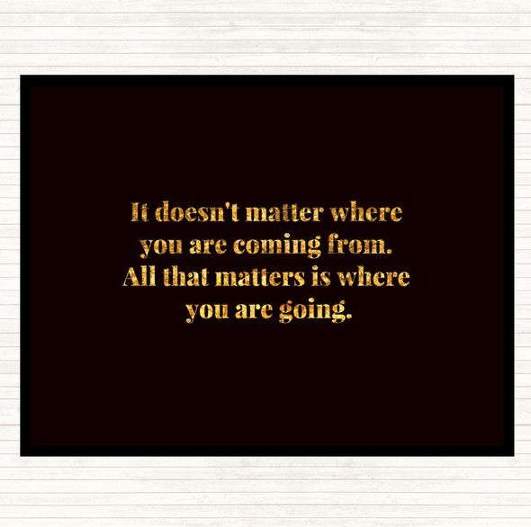 Black Gold What Matters Is Where Your Going Quote Mouse Mat