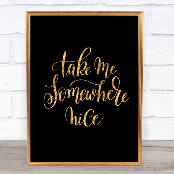 Take Me Somewhere Nice Quote Print Black & Gold Wall Art Picture