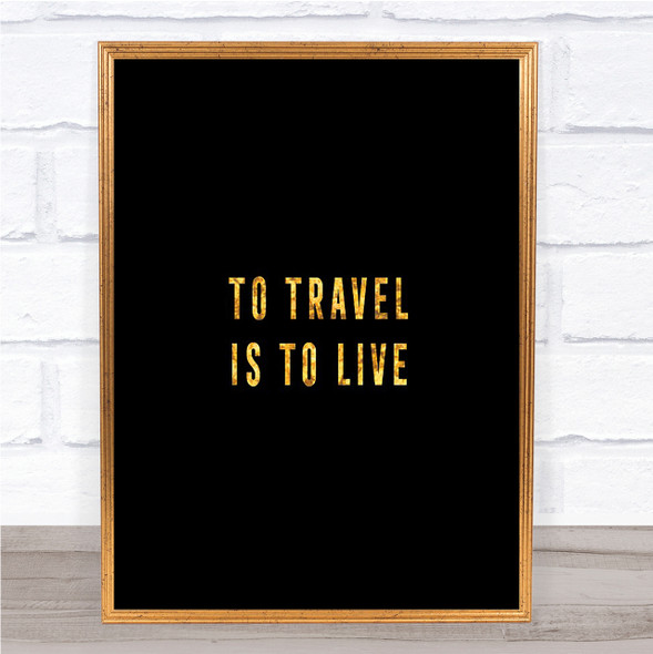 To Travel Is To Live Quote Print Black & Gold Wall Art Picture