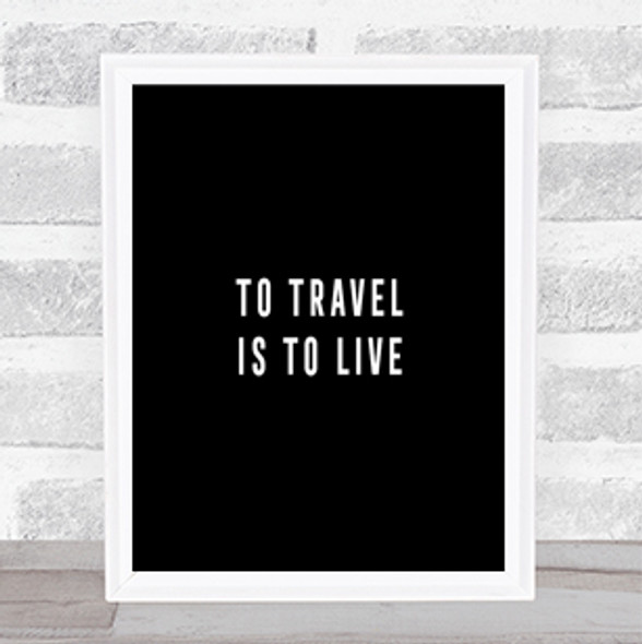 To Travel Is To Live Quote Print Black & White