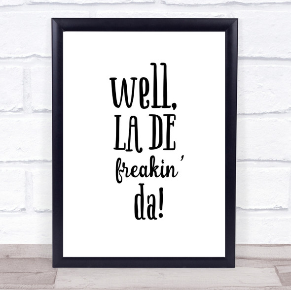 Well La De Freakin Da Quote Print Poster Typography Word Art Picture