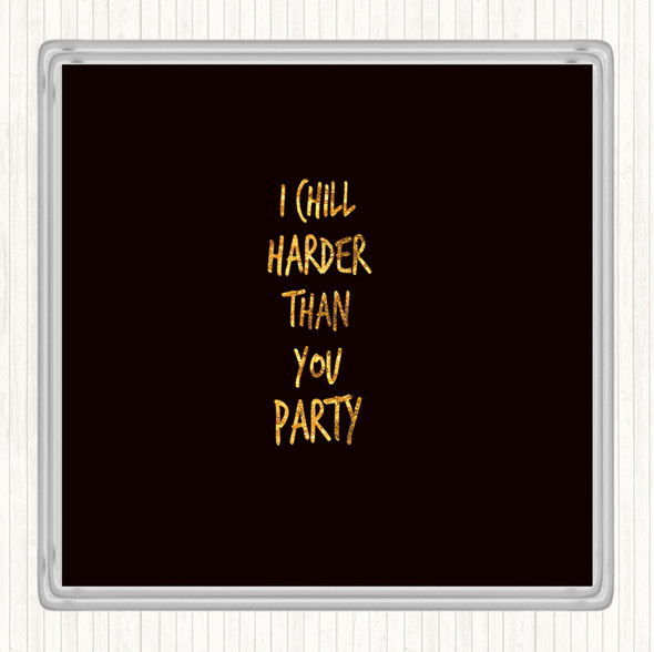 Black Gold I Chill Harder Then You Party Quote Coaster