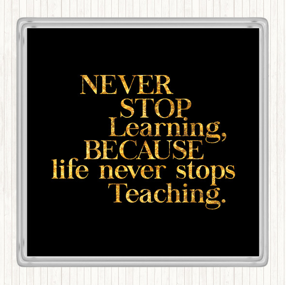 Black Gold Life Never Stops Teaching Quote Coaster