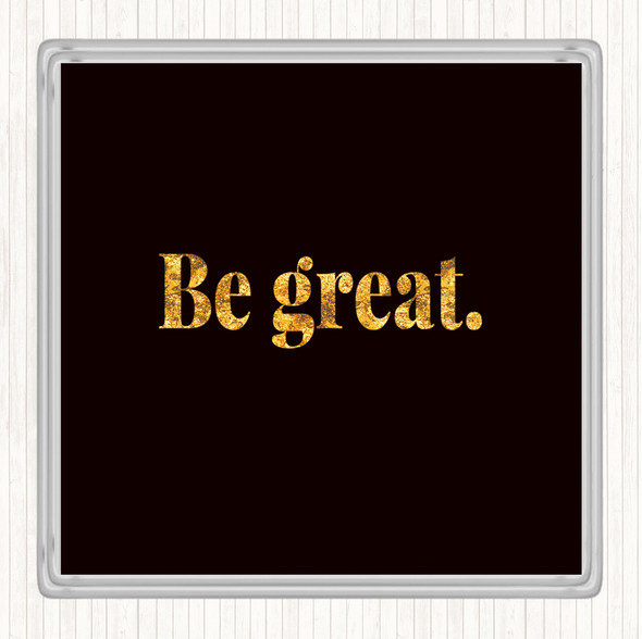 Black Gold Be Great Quote Coaster