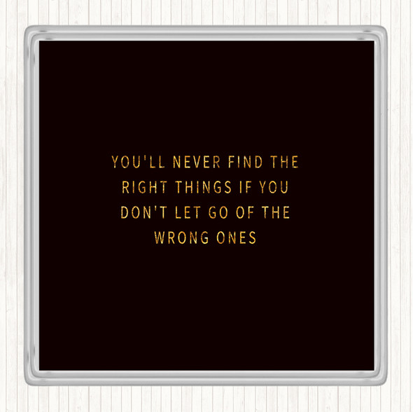 Black Gold Never Find The Right Things If You Don't Let Go Of Wrong Things Quote Coaster