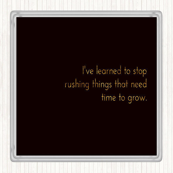 Black Gold Stop Rushing Things That Need Time To Grow Quote Coaster