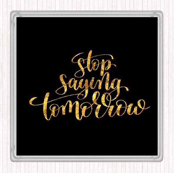 Black Gold Stop Saying Tomorrow Quote Coaster
