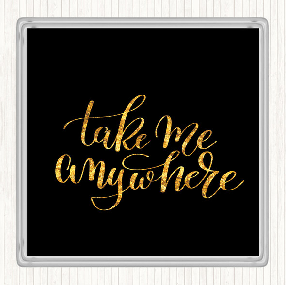 Black Gold Take Me Anywhere Quote Coaster