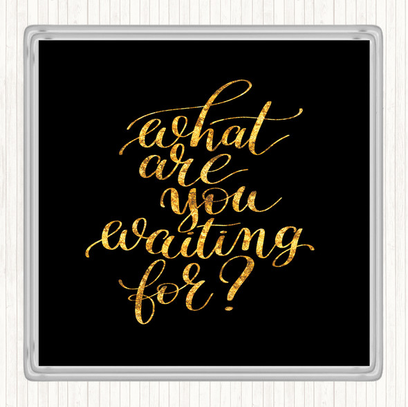 Black Gold What Are You Waiting For Quote Coaster