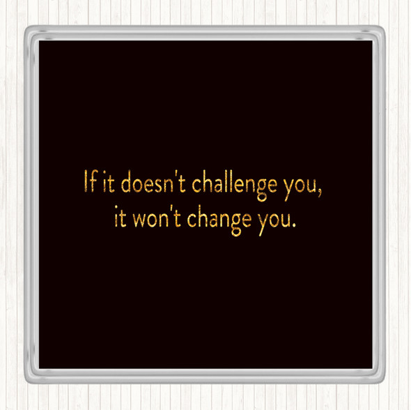 Black Gold What Doesn't Challenge Wont Change You Quote Coaster