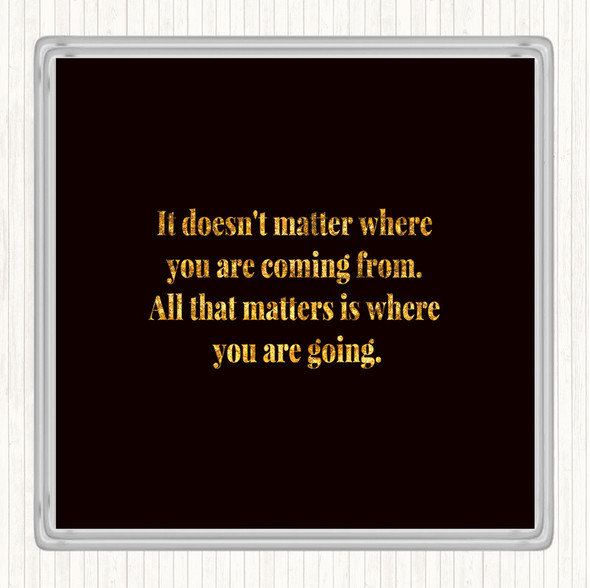 Black Gold What Matters Is Where Your Going Quote Coaster