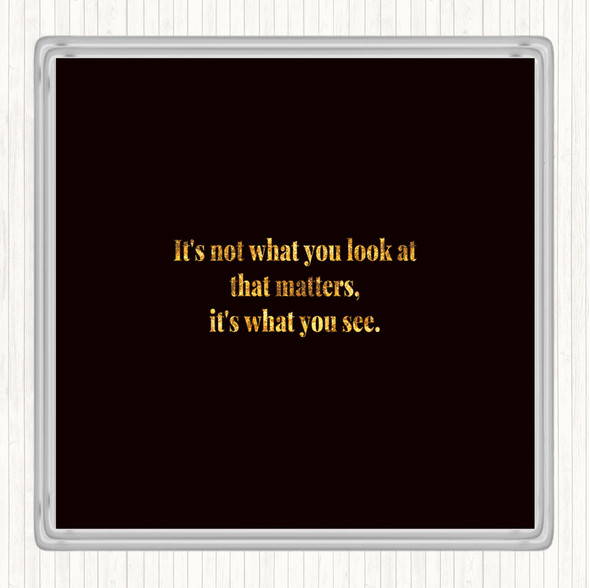 Black Gold What You See Quote Coaster