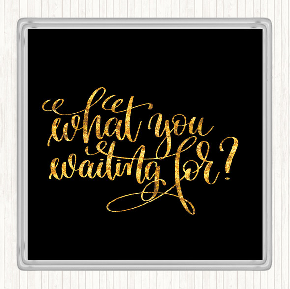 Black Gold What You Waiting For Quote Coaster