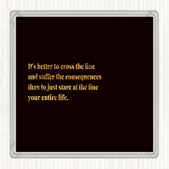 Black Gold Better To Cross The Line Quote Coaster