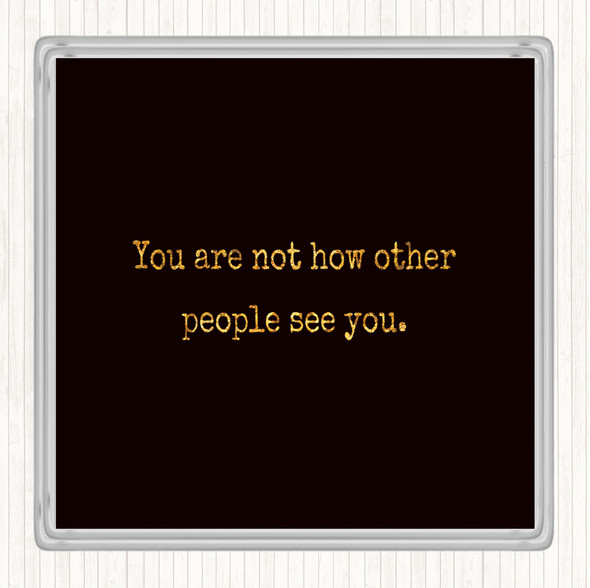 Black Gold Your Not How Other People See You Quote Coaster