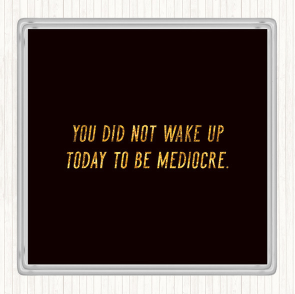 Black Gold Did Not Wake Up Mediocre Quote Coaster