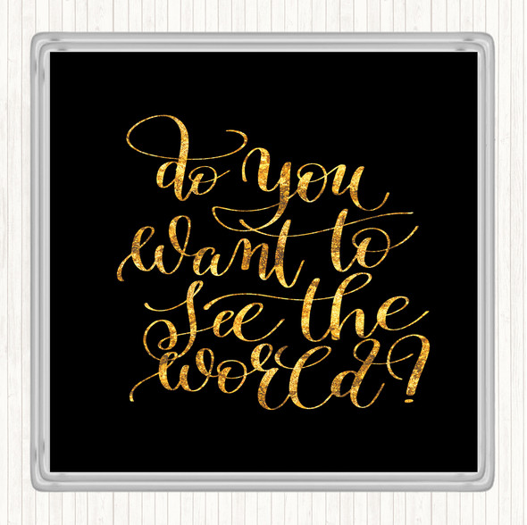Black Gold Do You Want To See The World Quote Coaster