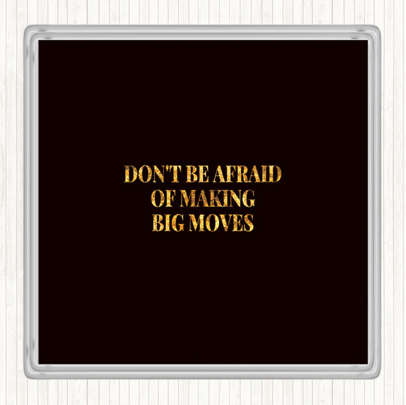 Black Gold Don't Be Afraid Of Making Big Moves Quote Coaster