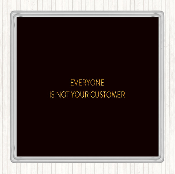 Black Gold Everyone Is Not Your Customer Quote Coaster