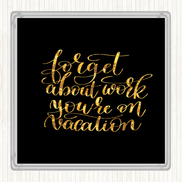 Black Gold Forget Work On Vacation Quote Coaster