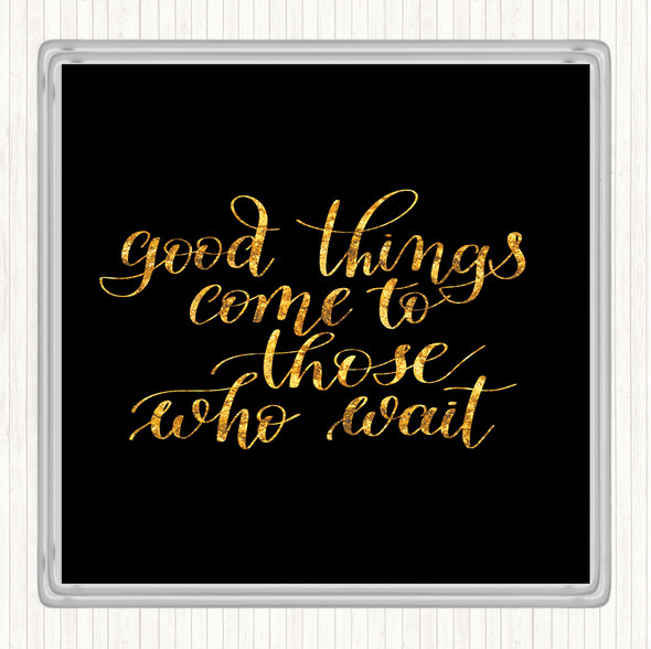 Black Gold Good Things Come To Those Who Wait Quote Coaster