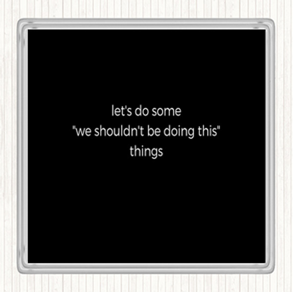 Black White We Shouldn't Be Doing This Quote Coaster