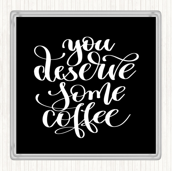 Black White You Deserve Coffee Quote Coaster