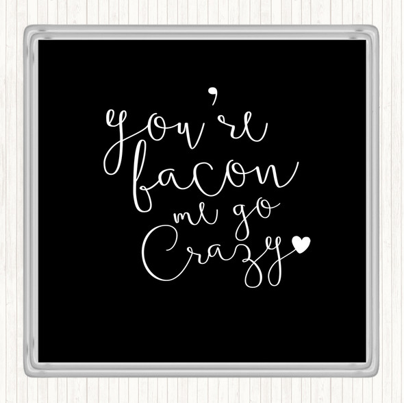 Black White You're Bacon Me Go Crazy Quote Coaster
