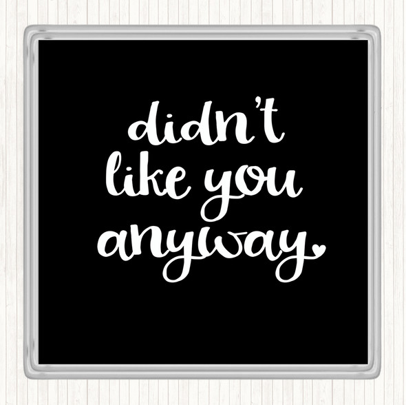 Black White Didn't Like You Anyway Quote Coaster