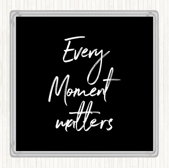 Black White Every Moment Matters Quote Coaster