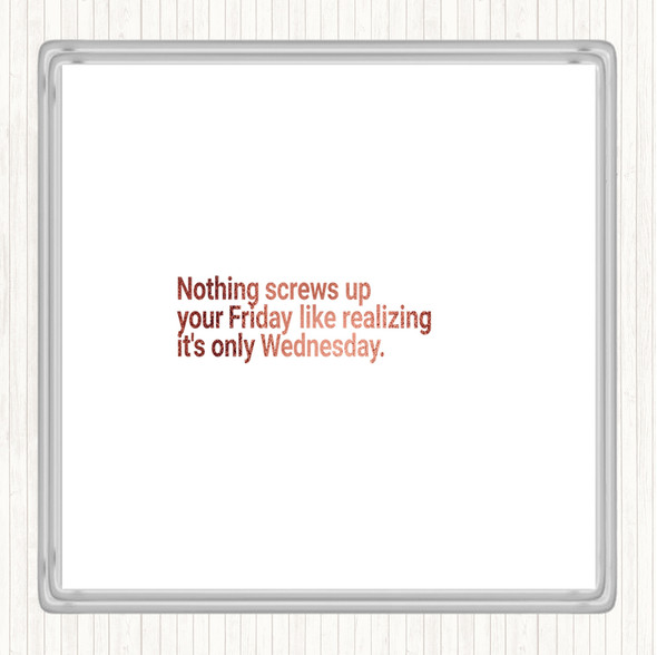 Rose Gold Nothing Screws Up Friday Like Realizing Its Wednesday Quote Coaster