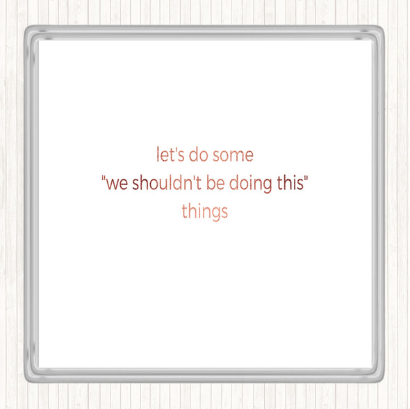 Rose Gold We Shouldn't Be Doing This Quote Coaster