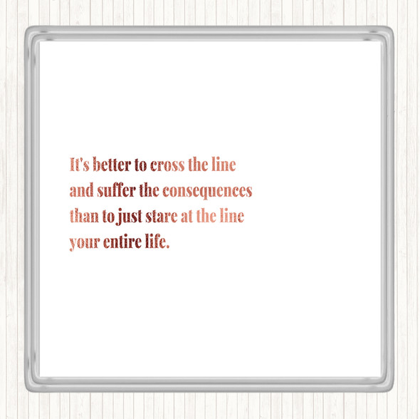 Rose Gold Better To Cross The Line Quote Coaster