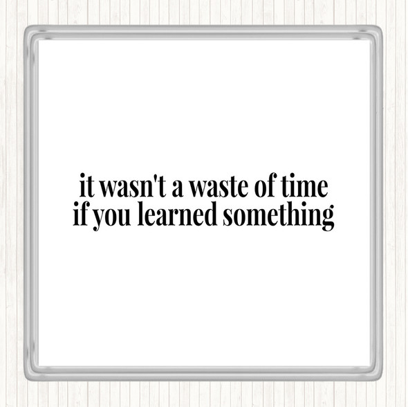 White Black Its Not A Waste Of Time If Learned Something Quote Coaster