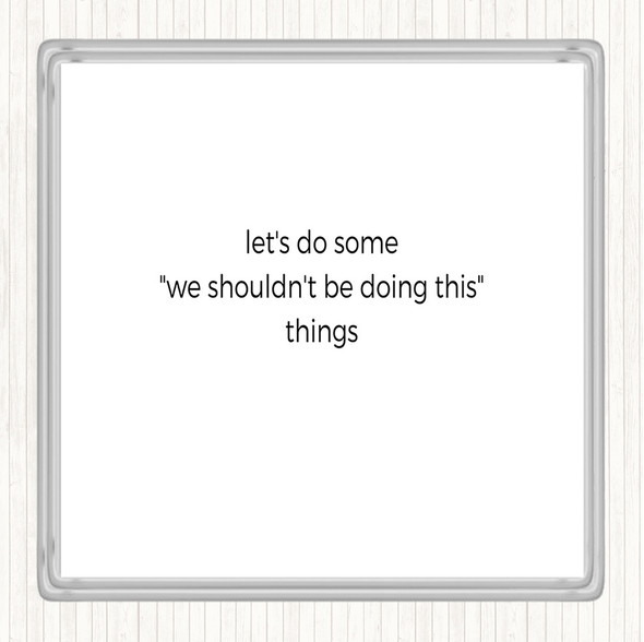 White Black We Shouldn't Be Doing This Quote Coaster