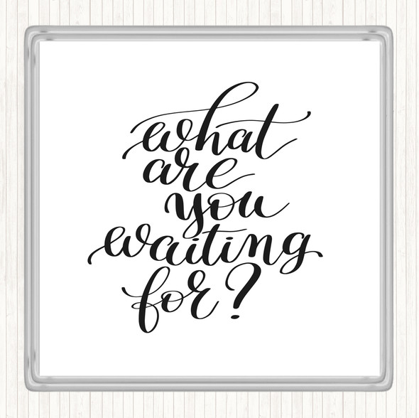 White Black What Are You Waiting For Quote Coaster