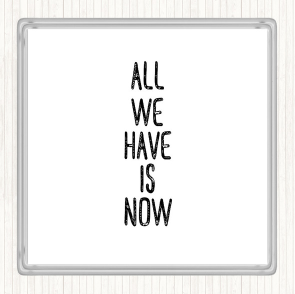 White Black All We Have Is Now Quote Coaster
