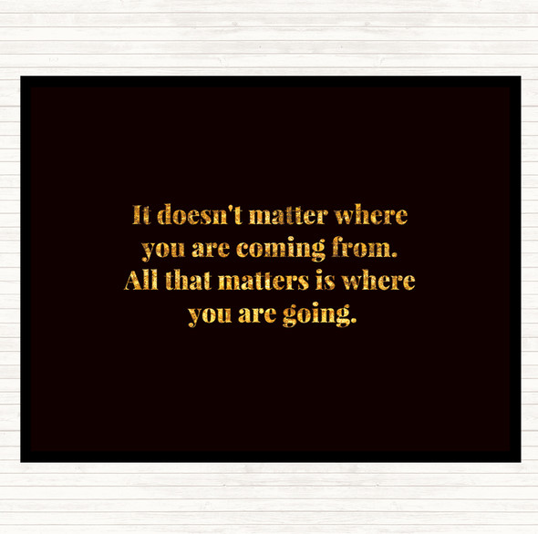 Black Gold What Matters Is Where Your Going Quote Placemat