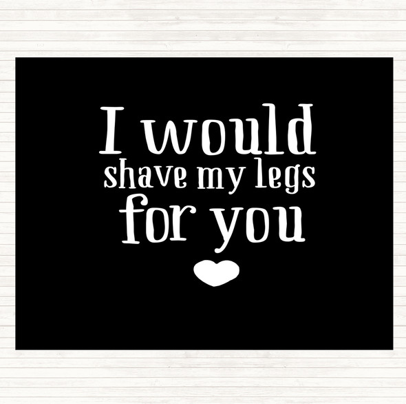 Black White I Would Shave My Legs For You Quote Placemat