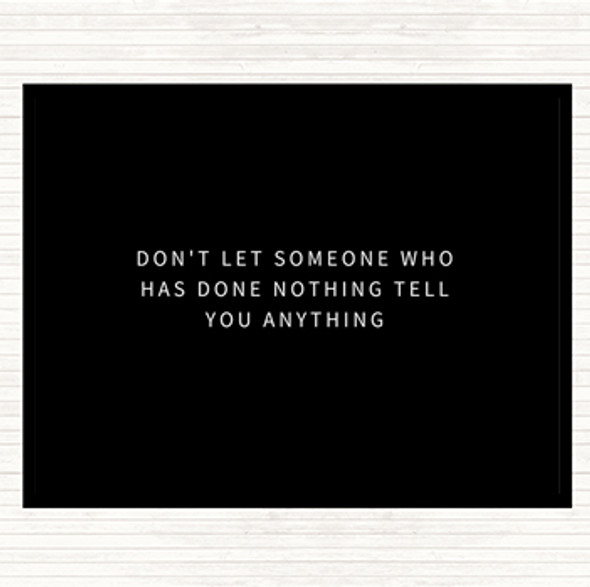 Black White Don't Let Someone Who's Done Nothing Tell You Anything Quote Placemat